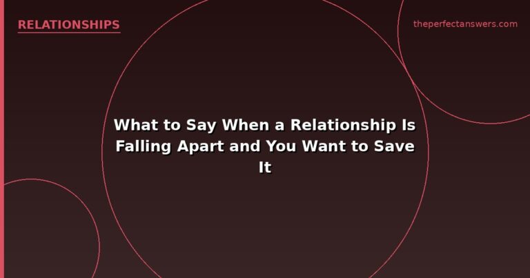 What to Say When a Relationship Is Falling Apart and You Want to Save It